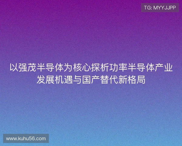 以强茂半导体为核心探析功率半导体产业发展机遇与国产替代新格局