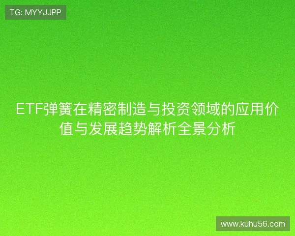 ETF弹簧在精密制造与投资领域的应用价值与发展趋势解析全景分析